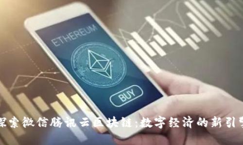 探索微信腾讯云区块链：数字经济的新引擎