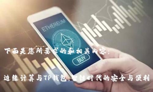 下面是您所要求的和相关内容：


边缘计算与TP钱包：智链时代的安全与便利