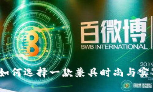 钱包最帅TP：如何选择一款兼具时尚与实用的男士钱包