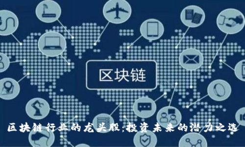 区块链行业的龙头股：投资未来的潜力之选