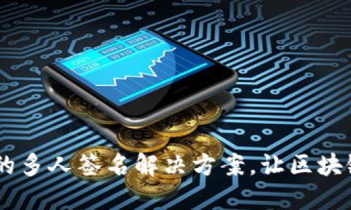 TokenIM：安全的多人签名解决方案，让区块链交易更加可靠