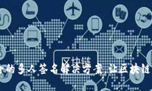 TokenIM：安全的多人签名解决方案，让区块链交易更加可靠