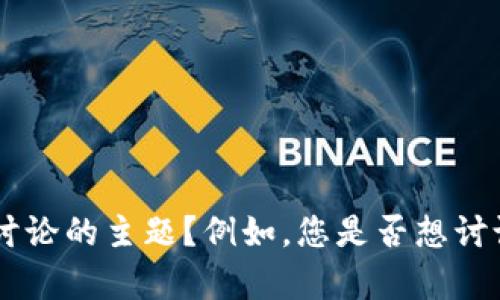 看起来你提到的“tokenim”似乎没有具体的上下文。请问您能否提供更多细节或者说明您希望讨论的主题？例如，您是否想讨论与代币 (token) 相关的内容，或是某种特定的技术或项目？这样我可以更好地为您提供帮助。