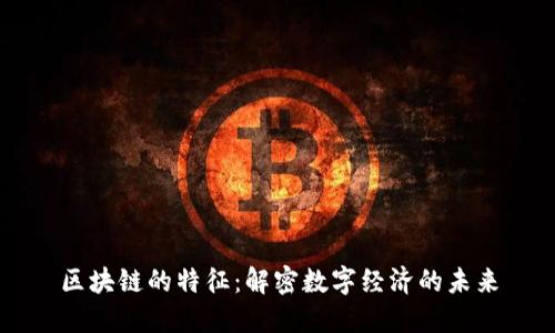 区块链的特征：解密数字经济的未来