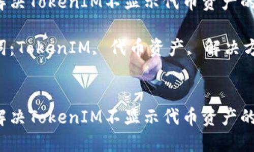 如何解决TokenIM不显示代币资产的问题？

关键词：TokenIM, 代币资产, 解决方案


如何解决TokenIM不显示代币资产的问题？