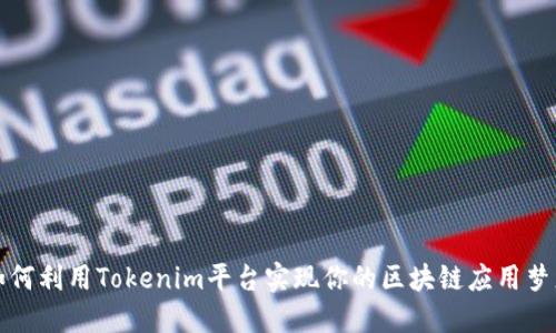 如何利用Tokenim平台实现你的区块链应用梦想