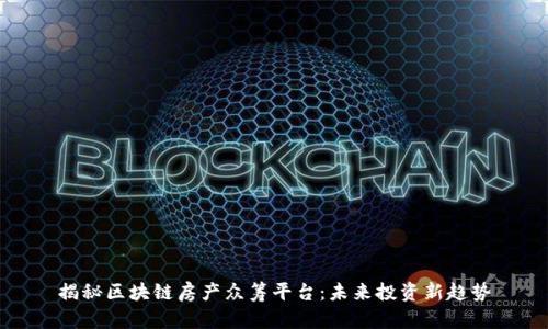 揭秘区块链房产众筹平台：未来投资新趋势