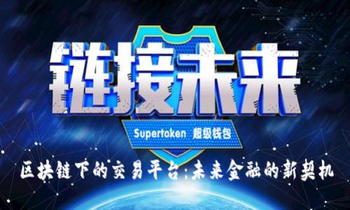 区块链下的交易平台：未来金融的新契机