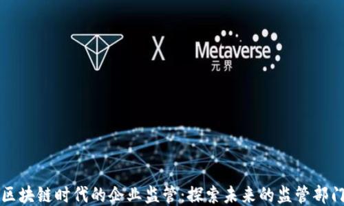 
区块链时代的企业监管：探索未来的监管部门