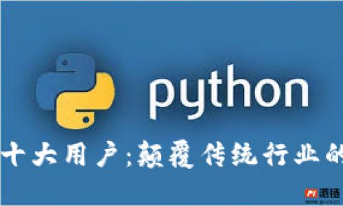 区块链的十大用户：颠覆传统行业的先锋力量